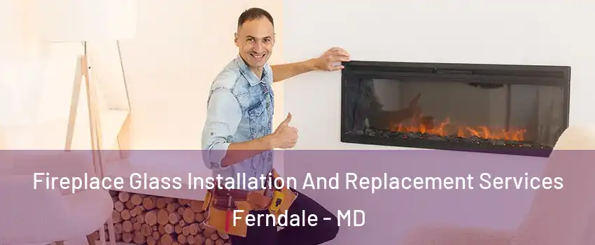  Fireplace Glass Installation And Replacement Services Ferndale - MD