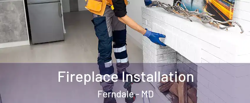  Fireplace Installation Ferndale - MD